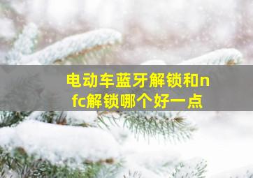 电动车蓝牙解锁和nfc解锁哪个好一点