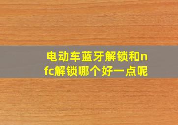 电动车蓝牙解锁和nfc解锁哪个好一点呢