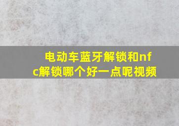 电动车蓝牙解锁和nfc解锁哪个好一点呢视频