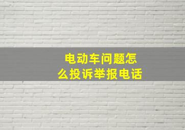 电动车问题怎么投诉举报电话