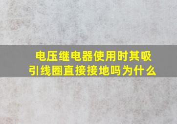 电压继电器使用时其吸引线圈直接接地吗为什么