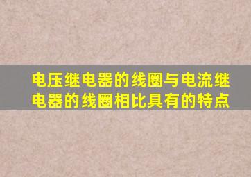 电压继电器的线圈与电流继电器的线圈相比具有的特点