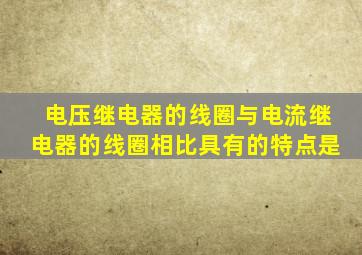 电压继电器的线圈与电流继电器的线圈相比具有的特点是