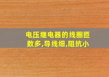 电压继电器的线圈匝数多,导线细,阻抗小