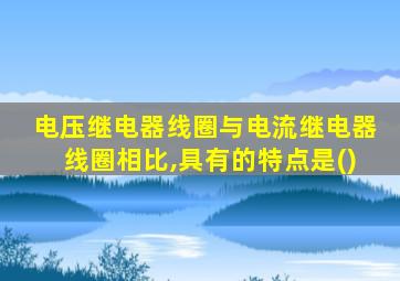 电压继电器线圈与电流继电器线圈相比,具有的特点是()