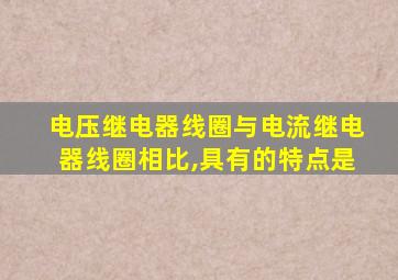 电压继电器线圈与电流继电器线圈相比,具有的特点是