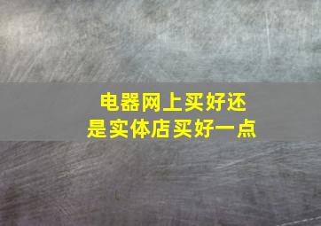 电器网上买好还是实体店买好一点