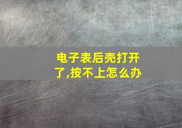 电子表后壳打开了,按不上怎么办