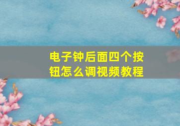 电子钟后面四个按钮怎么调视频教程