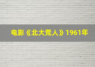 电影《北大荒人》1961年