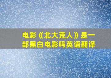 电影《北大荒人》是一部黑白电影吗英语翻译