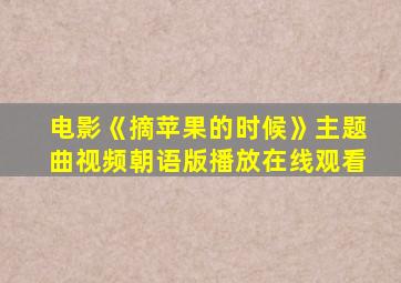 电影《摘苹果的时候》主题曲视频朝语版播放在线观看