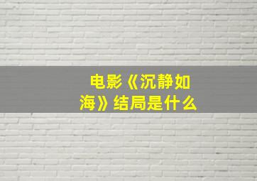 电影《沉静如海》结局是什么