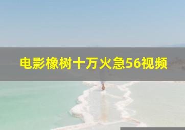 电影橡树十万火急56视频