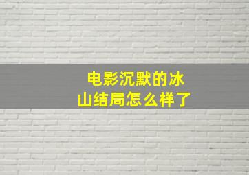 电影沉默的冰山结局怎么样了