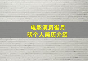 电影演员崔月明个人简历介绍