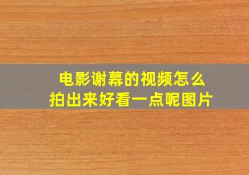 电影谢幕的视频怎么拍出来好看一点呢图片