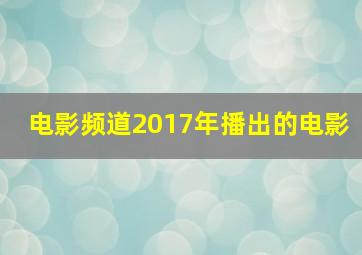 电影频道2017年播出的电影