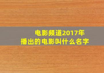 电影频道2017年播出的电影叫什么名字