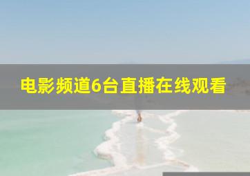 电影频道6台直播在线观看