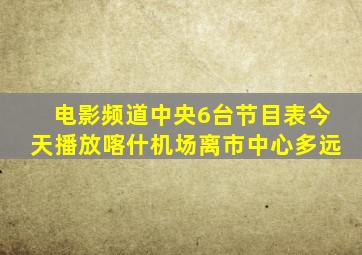 电影频道中央6台节目表今天播放喀什机场离市中心多远