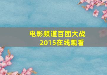 电影频道百团大战2015在线观看