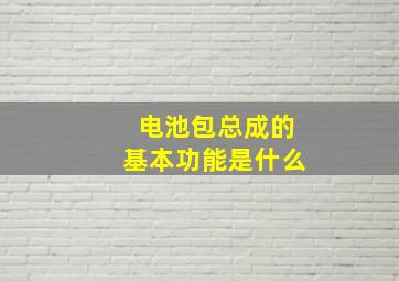 电池包总成的基本功能是什么