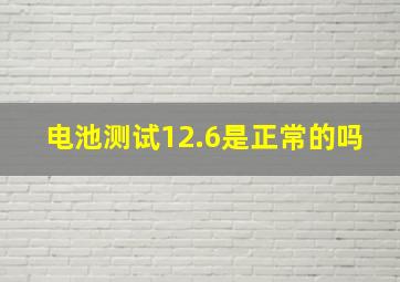 电池测试12.6是正常的吗