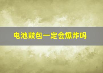 电池鼓包一定会爆炸吗