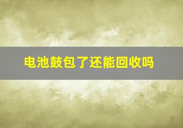 电池鼓包了还能回收吗