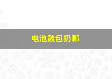 电池鼓包扔哪