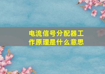 电流信号分配器工作原理是什么意思