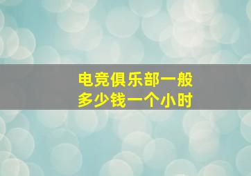 电竞俱乐部一般多少钱一个小时