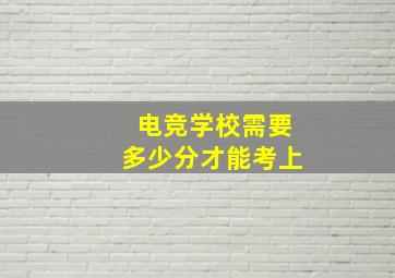 电竞学校需要多少分才能考上