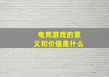 电竞游戏的意义和价值是什么