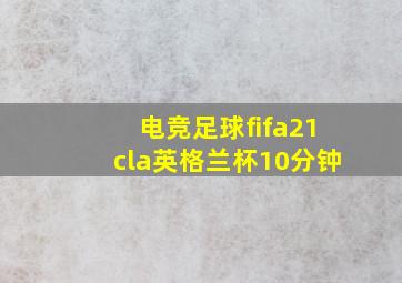 电竞足球fifa21cla英格兰杯10分钟