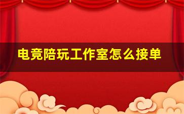 电竞陪玩工作室怎么接单