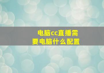 电脑cc直播需要电脑什么配置