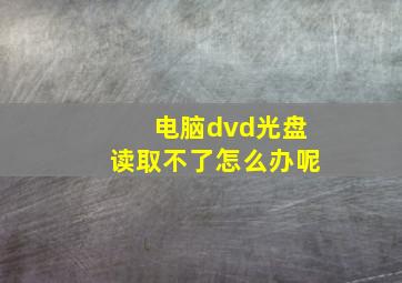 电脑dvd光盘读取不了怎么办呢