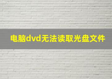 电脑dvd无法读取光盘文件