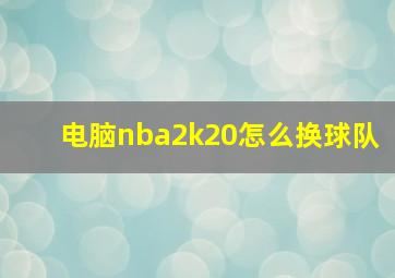 电脑nba2k20怎么换球队