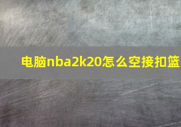 电脑nba2k20怎么空接扣篮