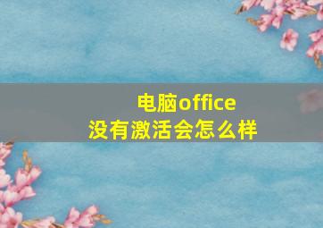 电脑office没有激活会怎么样