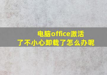 电脑office激活了不小心卸载了怎么办呢