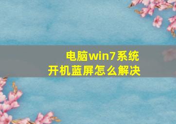 电脑win7系统开机蓝屏怎么解决