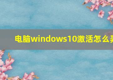 电脑windows10激活怎么弄