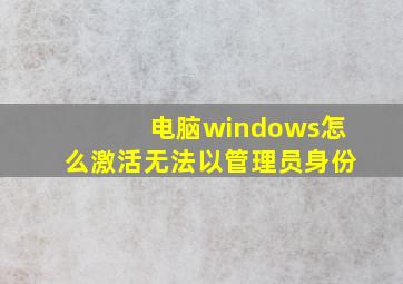 电脑windows怎么激活无法以管理员身份