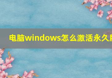 电脑windows怎么激活永久版