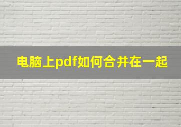 电脑上pdf如何合并在一起