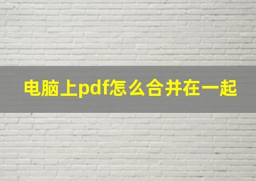 电脑上pdf怎么合并在一起